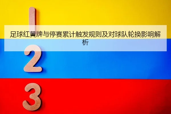 足球红黄牌与停赛累计触发规则及对球队轮换影响解析